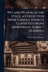 Produktbild: Wit and Humor of the Stage; a Collection From Various Sources Classified Under Appropriate Subject Headings