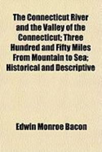 Produktbild: The Connecticut River and the Valley of the Connecticut; Three Hundred and Fifty Miles from Mountain to Sea; Historical and Descriptive
