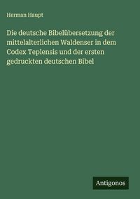 Produktbild: Die deutsche Bibel&uuml;bersetzung der mittelalterlichen Waldenser in dem Codex Teplensis und der ersten gedruckten deutschen Bibel