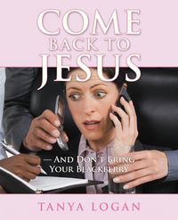 Produktbild: Come Back to Jesus-And Don't Bring Your Blackberry