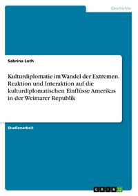 Produktbild: Kulturdiplomatie im Wandel der Extremen. Reaktion und Interaktion auf die kulturdiplomatischen Einfl&uuml;sse Amerikas in der Weimarer Republik