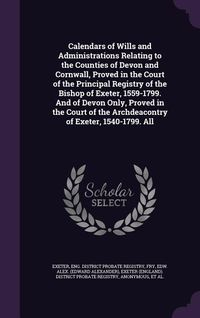 Produktbild: Calendars of Wills and Administrations Relating to the Counties of Devon and Cornwall, Proved in the Court of the Principal Registry of the Bishop of
