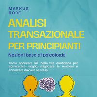 Produktbild: Analisi transazionale per principianti – Nozioni base di psicologia: Come applicare l'AT nella vita quotidiana per comunicare meglio, migliorare le relazioni e conoscere davvero se stessi