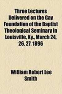 Produktbild: Three Lectures Delivered on the Gay Foundation of the Baptist Theological Seminary in Louisville, KY., March 24, 26, 27, 1896