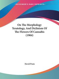 Produktbild: On The Morphology Teratology, And Diclinism Of The Flowers Of Cannabis (1904)