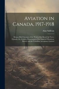 Produktbild: Aviation in Canada, 1917-1918: Being a Brief Account of the Work of the Royal Air Force, Canada, the Aviation Department of the Imperial Munitions Bo