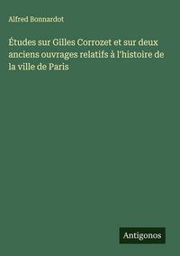 Produktbild: &Eacute;tudes sur Gilles Corrozet et sur deux anciens ouvrages relatifs &agrave; l'histoire de la ville de Paris