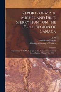 Produktbild: Reports of Mr. A. Michel and Dr. T. Sterry Hunt on the Gold Region of Canada [microform]: Transmitted by Sir W. E. Logan to the Hon. Commissioner of C