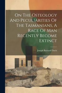 Produktbild: On The Osteology And Peculiarities Of The Tasmanians, A Race Of Man Recently Become Extinct