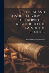 Produktbild: A General and Connected View of the Prophecies Relating to the Times of the Gentiles