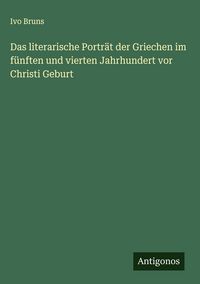 Produktbild: Das literarische Portr&auml;t der Griechen im f&uuml;nften und vierten Jahrhundert vor Christi Geburt