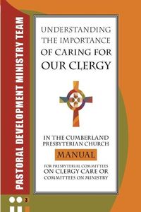 Produktbild: Understanding the Importance of Caring for Our Clergy in the Cumberland Presbyterian Church: Manual for Presbyterian Committees on Clergy Care or Comm