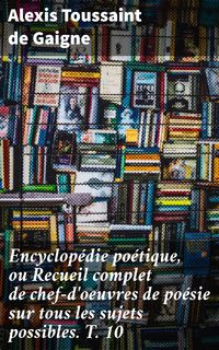Produktbild: Encyclop&eacute;die po&eacute;tique, ou Recueil complet de chef-d'oeuvres de po&eacute;sie sur tous les sujets possibles. T. 10