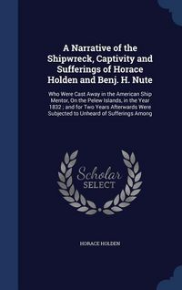 Produktbild: A Narrative of the Shipwreck, Captivity and Sufferings of Horace Holden and Benj. H. Nute