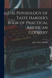 Produktbild: The Physiology of Taste Harder's Book of Practical American Cookery