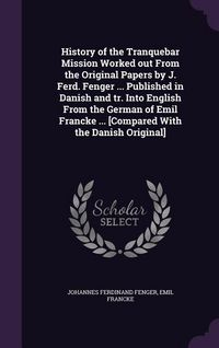 Produktbild: History of the Tranquebar Mission Worked out From the Original Papers by J. Ferd. Fenger ... Published in Danish and tr. Into English From the German of Emil Francke ... [Compared With the Danish Original]