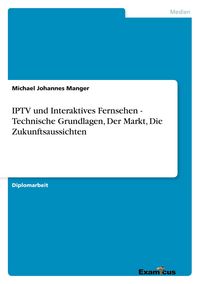 Produktbild: IPTV und Interaktives Fernsehen - Technische Grundlagen, Der Markt, Die Zukunftsaussichten