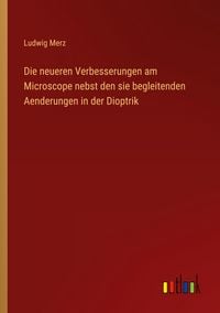 Produktbild: Die neueren Verbesserungen am Microscope nebst den sie begleitenden Aenderungen in der Dioptrik