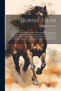 Produktbild: Horses' Teeth: A Treatise on Their Mode of Development, Physiological Relations, Anatomy, Microscopical Character, Pathology, and Den