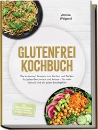 Produktbild: Glutenfrei Kochbuch: Die leckersten Rezepte zum Kochen und Backen f&uuml;r jeden Geschmack und Anlass &ndash; f&uuml;r mehr Genuss und ein gutes Bauchgef&uuml;hl &ndash; inkl. Mehlmischungen, Brote, Kuchen, Snacks, Dips uvm.