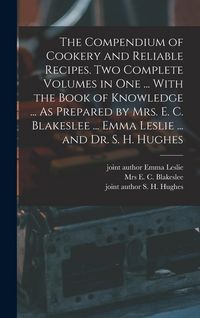 Produktbild: The Compendium of Cookery and Reliable Recipes. Two Complete Volumes in one ... With the Book of Knowledge ... As Prepared by Mrs. E. C. Blakeslee ...