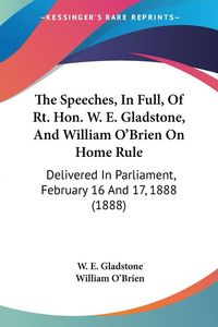 Produktbild: The Speeches, In Full, Of Rt. Hon. W. E. Gladstone, And William O'Brien On Home Rule