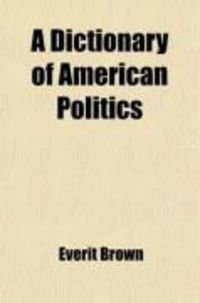 Produktbild: A Dictionary of American Politics; Comprising Accounts of Political Parties, Measures and Men