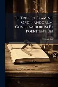 Produktbild: De Triplici Examine, Ordinandorum, Confessariorum Et Poenitentium