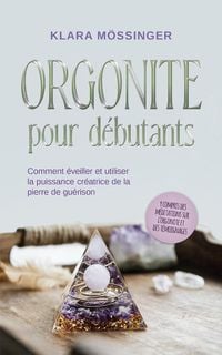 Produktbild: Orgonite pour d&eacute;butants: Comment &eacute;veiller et utiliser la puissance cr&eacute;atrice de la pierre de gu&eacute;rison - y compris des m&eacute;ditations sur l'orgonite et de