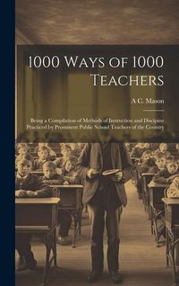 Produktbild: 1000 Ways of 1000 Teachers: Being a Compilation of Methods of Instruction and Discipine Practiced by Prominent Public School Teachers of the Count