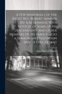 Produktbild: A Few Memorials of the Right Rev. Robert Skinner [By A.M. Skinner] With Notices of Some of His Descendants and Other Members of His Family, Also a Ser