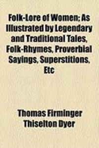 Produktbild: Folk-Lore of Women; As Illustrated by Legendary and Traditional Tales, Folk-Rhymes, Proverbial Sayings, Superstitions, Etc