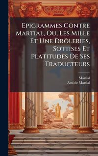 Produktbild: Epigrammes Contre Martial, Ou, Les Mille Et Une Dr&Atilde;&acute;leries, Sottises Et Platitudes De Ses Traducteurs
