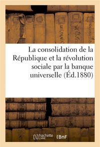 Produktbild: La Consolidation de la R&eacute;publique Et La R&eacute;volution Sociale Par La Banque Universelle. Conf&eacute;rence