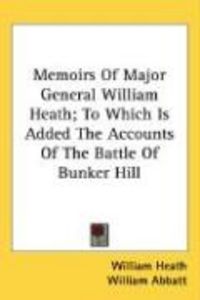 Produktbild: Memoirs of Major General William Heath; To Which Is Added the Accounts of the Battle of Bunker Hill