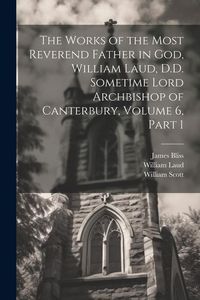 Produktbild: The Works of the Most Reverend Father in God, William Laud, D.D. Sometime Lord Archbishop of Canterbury, Volume 6, part 1