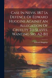 Produktbild: Case In Nevis, 1817 [a Defence Of Edward Huggins Against An Allegation Of Cruelty To Slaves. Wanting Sig. A2-b1]