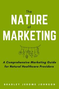 Produktbild: The Nature of Marketing: A Comprehensive Marketing Guide for Natural Healthcare Providers