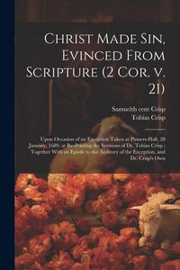 Produktbild: Christ Made sin, Evinced From Scripture (2 Cor. v. 21): Upon Occasion of an Exception Taken at Pinners-hall, 28 January, 1689, at Re-printing the Serm