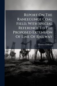 Produktbild: Report On The Raneegunge Coal Field, With Special Reference To The Proposed Extension Of Line Of Railway