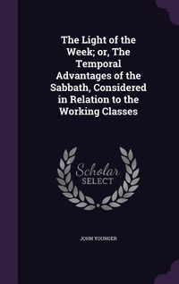 Produktbild: The Light of the Week; or, The Temporal Advantages of the Sabbath, Considered in Relation to the Working Classes