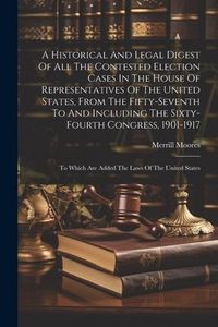 Produktbild: A Historical And Legal Digest Of All The Contested Election Cases In The House Of Representatives Of The United States, From The Fifty-seventh To And