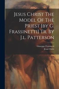 Produktbild: Jesus Christ The Model Of The Priest [by G. Frassinetti] Tr. By J.l. Patterson
