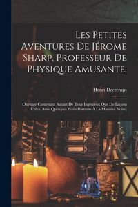 Produktbild: Les Petites Aventures De J&eacute;rome Sharp, Professeur De Physique Amusante;: Ouvrage Contenant Autant De Tour Ing&eacute;nieux Que De Le&ccedil;ons Utiles, Avec Quelque