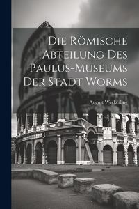 Produktbild: Die R&ouml;mische Abteilung des Paulus-Museums der Stadt Worms