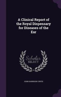 Produktbild: A Clinical Report of the Royal Dispensary for Diseases of the Ear