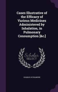 Produktbild: Cases Illustrative of the Efficacy of Various Medicines Administered by Inhalation, in Pulmonary Consumption [&c.]