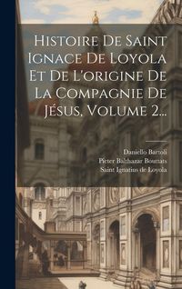 Produktbild: Histoire De Saint Ignace De Loyola Et De L'origine De La Compagnie De J&eacute;sus, Volume 2...