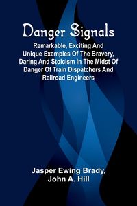 Produktbild: Danger Signals; Remarkable, Exciting And Unique Examples Of The Bravery, Daring And Stoicism In The Midst Of Danger Of Train Dispatchers And Railroad Engineers