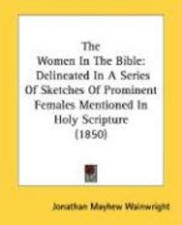Produktbild: The Women in the Bible: Delineated in a Series of Sketches of Prominent Females Mentioned in Holy Scripture (1850)